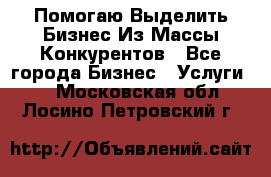  Помогаю Выделить Бизнес Из Массы Конкурентов - Все города Бизнес » Услуги   . Московская обл.,Лосино-Петровский г.